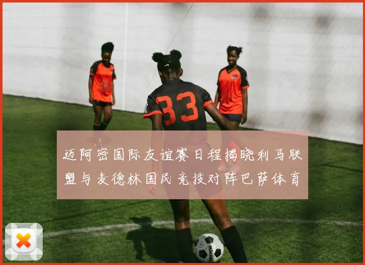 迈阿密国际友谊赛日程揭晓利马联盟与麦德林国民竞技对阵巴萨体育