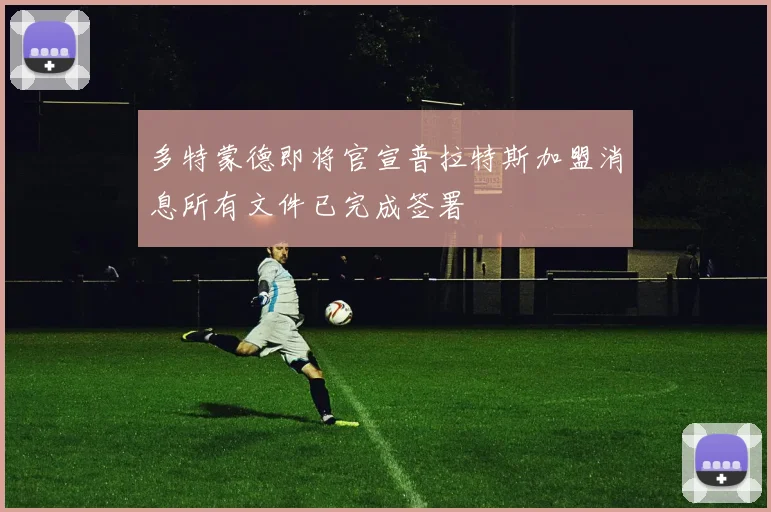 多特蒙德即将官宣普拉特斯加盟消息所有文件已完成签署