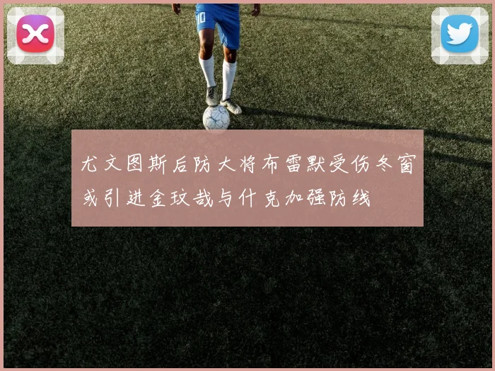 尤文图斯后防大将布雷默受伤冬窗或引进金玟哉与什克加强防线