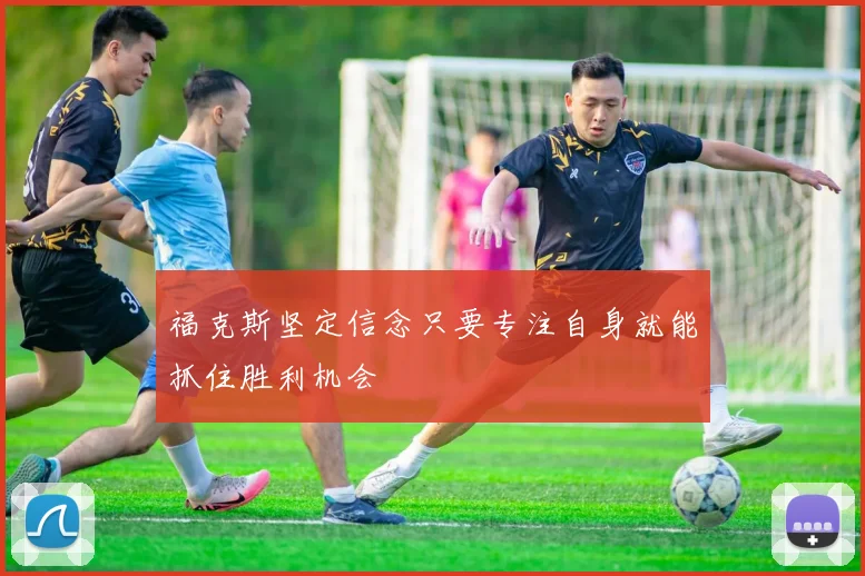 福克斯坚定信念只要专注自身就能抓住胜利机会