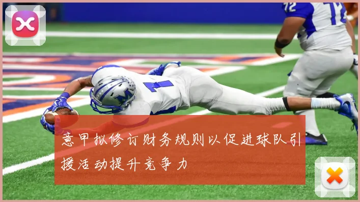 意甲拟修订财务规则以促进球队引援活动提升竞争力
