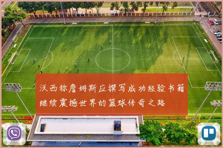 沃西称詹姆斯应撰写成功经验书籍继续震撼世界的篮球传奇之路