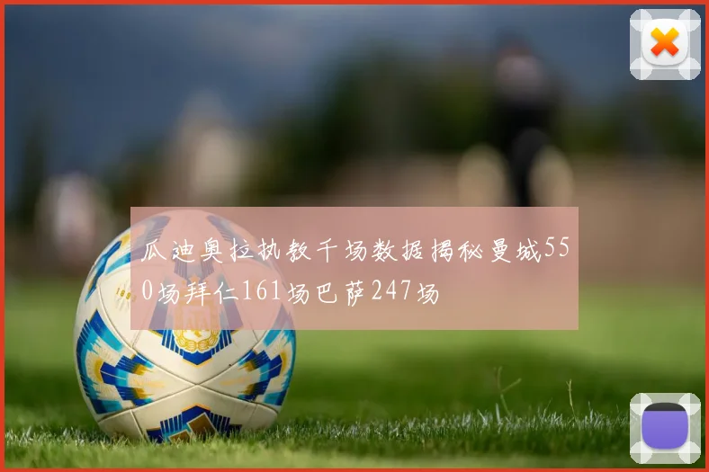 瓜迪奥拉执教千场数据揭秘曼城550场拜仁161场巴萨247场