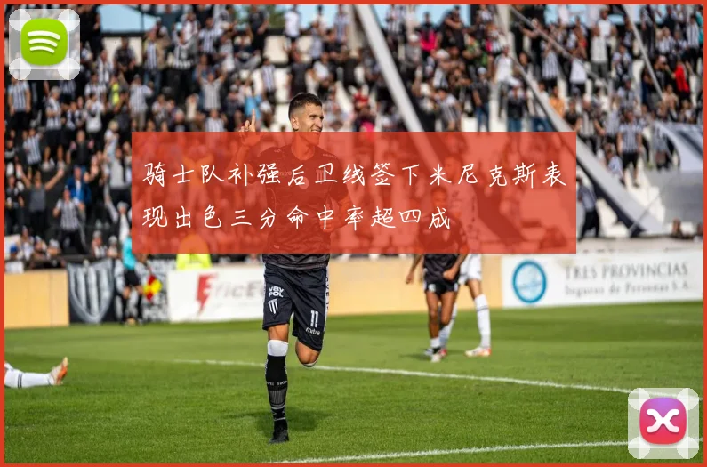 骑士队补强后卫线签下米尼克斯表现出色三分命中率超四成