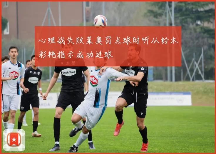 心理战失败莱奥罚点球时听从铃木彩艳指示成功进球