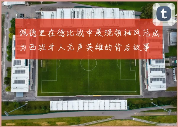 佩德里在德比战中展现领袖风范成为西班牙人无声英雄的背后故事