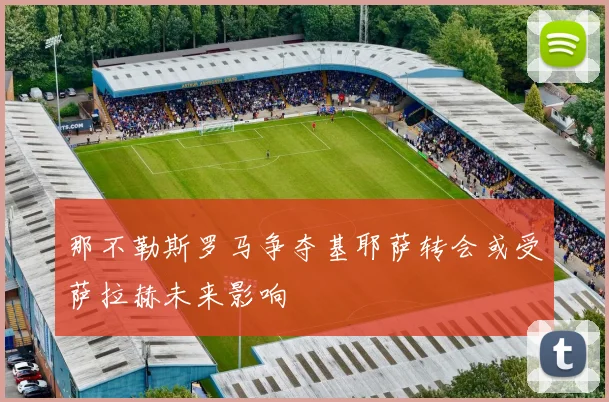 那不勒斯罗马争夺基耶萨转会或受萨拉赫未来影响