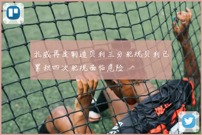 扎威再度制造贝利三分犯规贝利已累积四次犯规面临危险