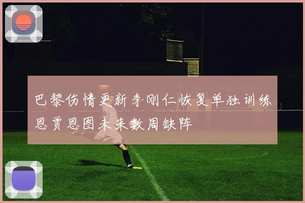 巴黎伤情更新李刚仁恢复单独训练恩贾恩图未来数周缺阵