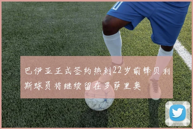 巴伊亚正式签约热刺22岁前锋贝利斯球员将继续留在罗萨里奥