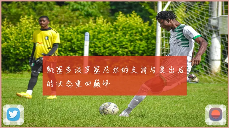 凯塞多谈罗塞尼尔的支持与复出后的状态重回巅峰