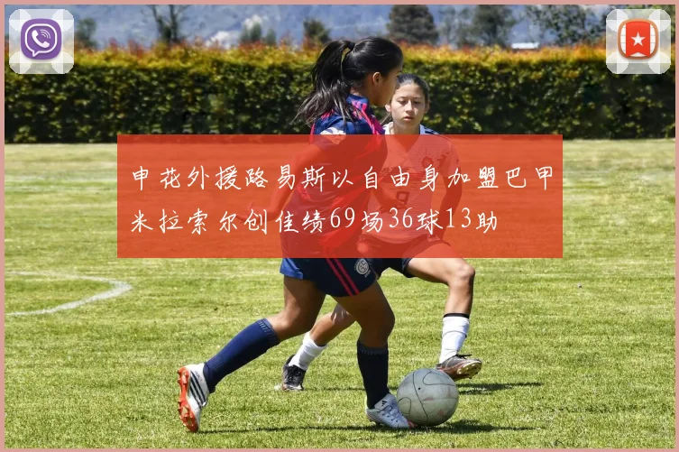 申花外援路易斯以自由身加盟巴甲米拉索尔创佳绩69场36球13助