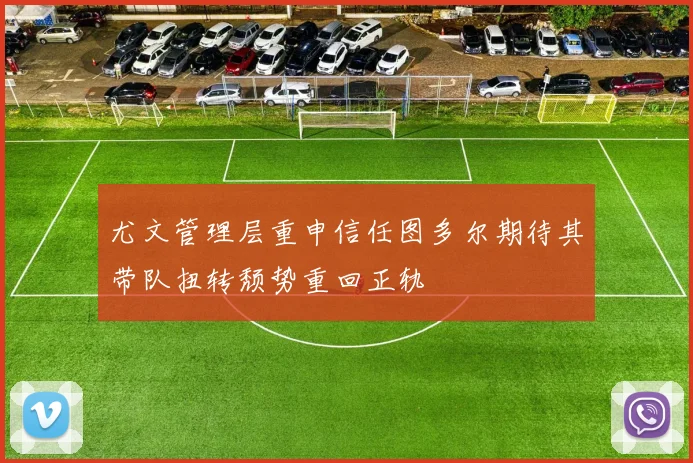 尤文管理层重申信任图多尔期待其带队扭转颓势重回正轨