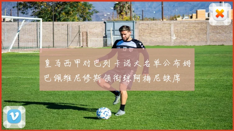 皇马西甲对巴列卡诺大名单公布姆巴佩维尼修斯领衔琼阿梅尼缺席